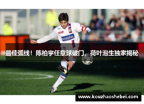 最佳弧线！陈柏宇任意球破门，荷叶泡生独家揭秘