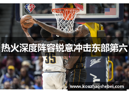 热火深度阵容锐意冲击东部第六