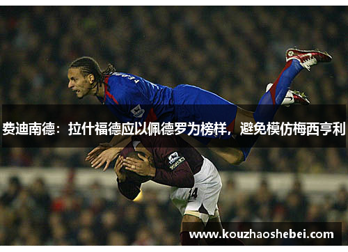 费迪南德：拉什福德应以佩德罗为榜样，避免模仿梅西亨利