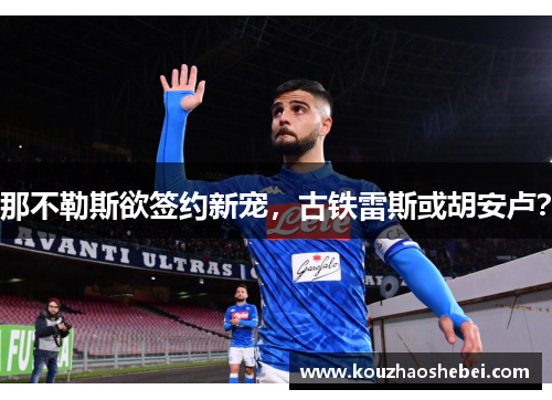 那不勒斯欲签约新宠，古铁雷斯或胡安卢？