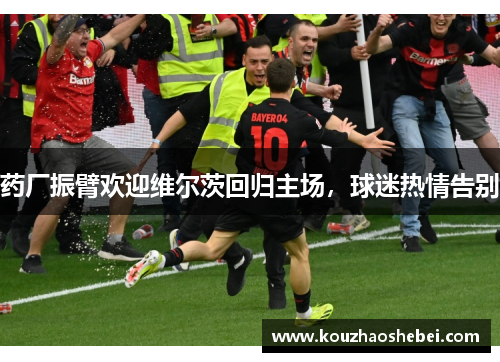 药厂振臂欢迎维尔茨回归主场，球迷热情告别