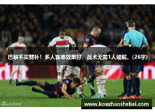 巴黎不买替补！多人客串效果好，战术无需1人破解。(26字)